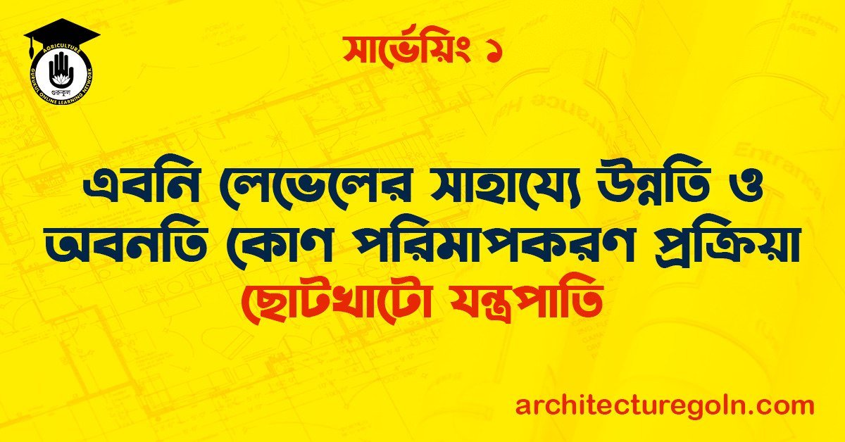 এবনি লেভেলের সাহায্যে উন্নতি ও অবনতি কোণ পরিমাপকরণ প্রক্রিয়া