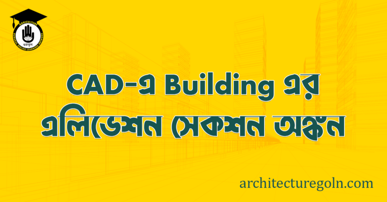 ব্যবহারিকঃ CAD এ বিল্ডিং এর এলিভেশন ও সেকশন অঙ্কন