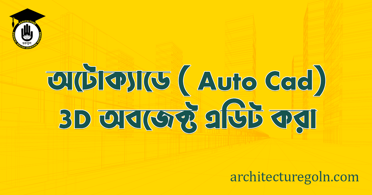 ব্যবহারিকঃ অটোক্যাডে (Auto CAD ) এ 3d অবজেক্ট এডিট করা