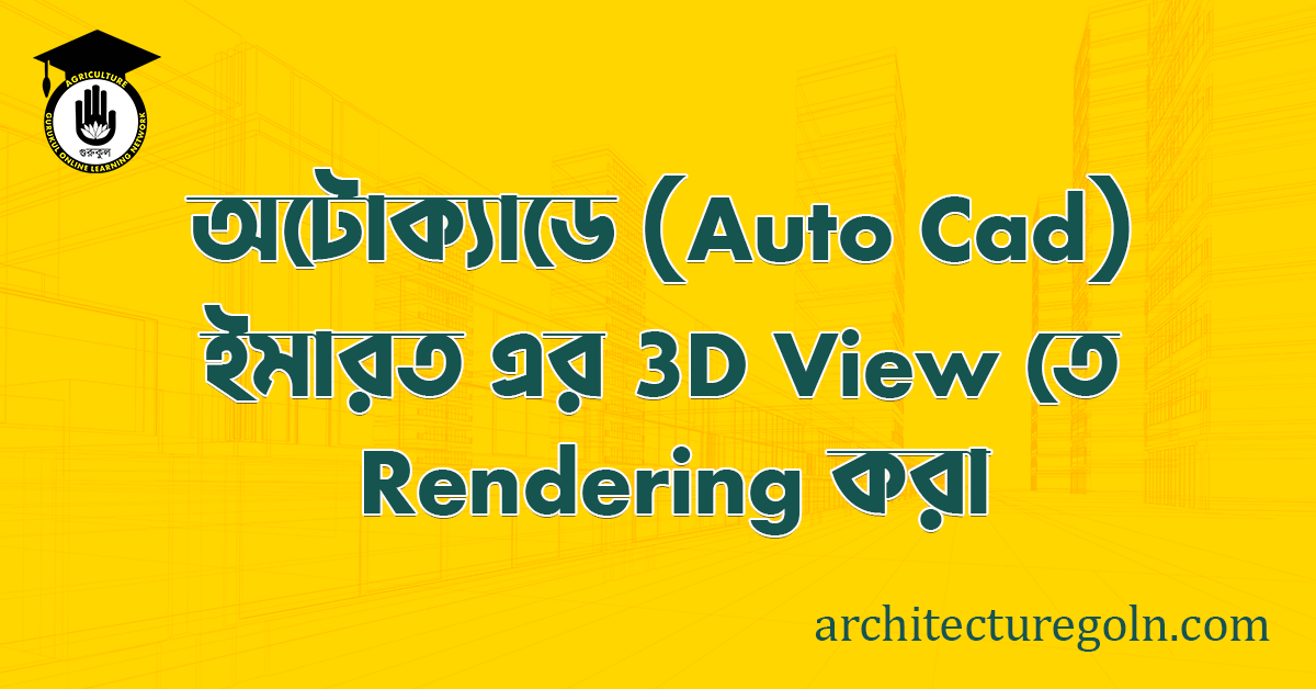 ব্যবহারিকঃ অটোক্যাডে (Auto CAD) এ ইমারত এর 3D View তে Rendering করা